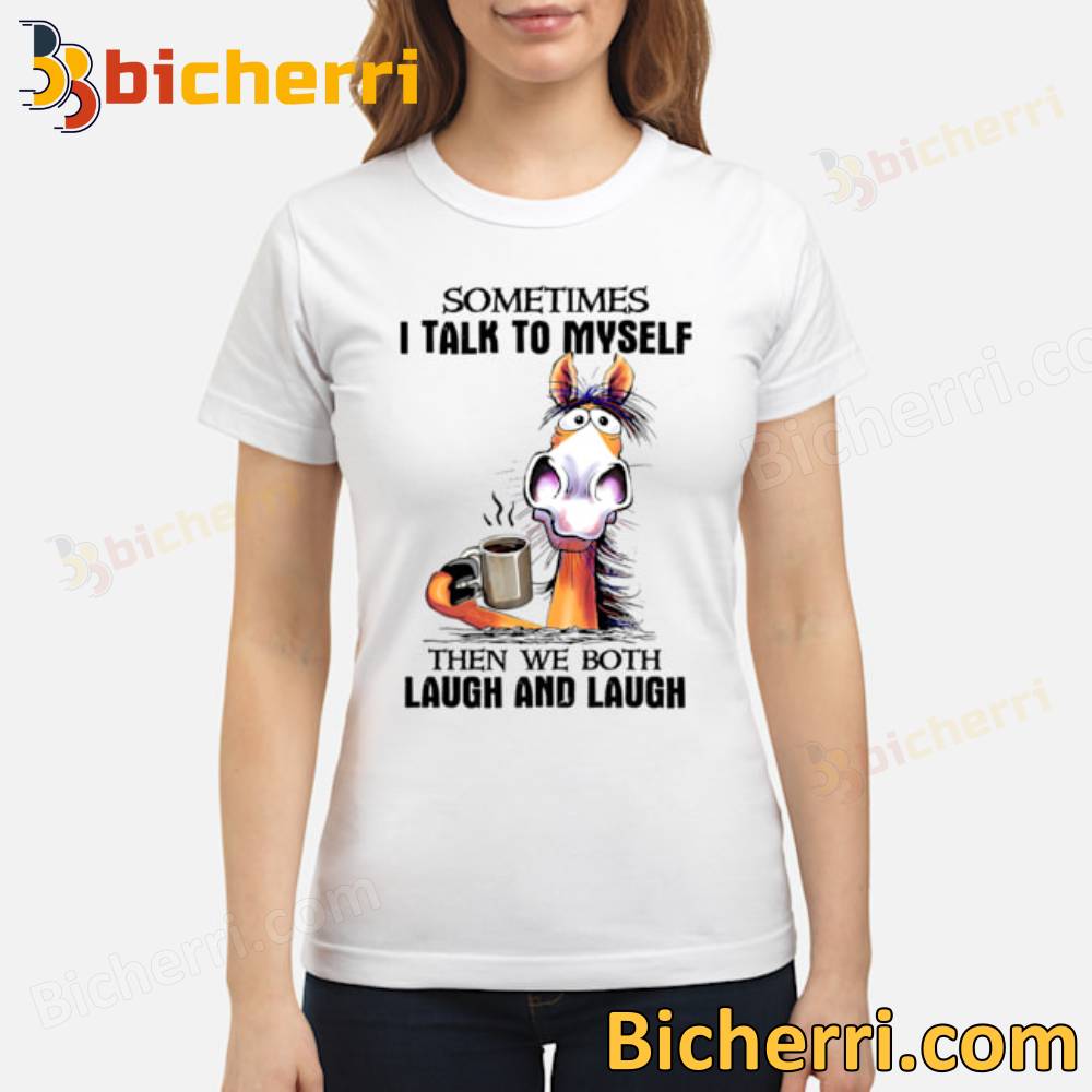 Horse Drink Coffee Sometimes I Talk To Myself  Then We Both Laugh And Laugh T-shirt