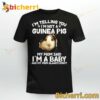 I'm Telling You I'm Not A Guinea Pig My Mom Said I'm A Baby T-shirt