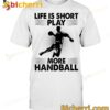 Life Is Short Play More Handball Simple T-shirt