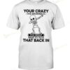Skeleton Your Crazy Is Showing You Might Want To Tuck That Back In T-shirt