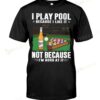 Beer And Play Pool I Play Pool Because I Like It T-shirt