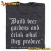 Build Beer Gardens And Drink What They Produce T-shirt
