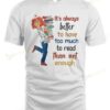 Girl With Books It's Always Better To Have Too Much To Read T-shirt