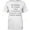I'm French Of Course I Talk To Myself Sometimes I Need Expert Advice T-shirt