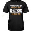 Keep Calm Let The Dogs Teach Me T-shirt