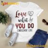 Love What You Do Caregiver Life T-shirt