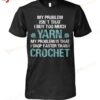My Problem Isn't That I Buy Too Much Yarn T-shirt