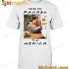 Rachel And Monica You're The Rachel To My Monica T-shirt