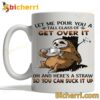 Sloths Let Me Pour You A Tall Glass Of Get Over It Mug