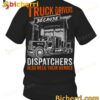 Truck Drivers Because Dispatchers Also Need Their Heroes T-shirt