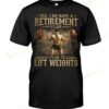 Yes I Do Have A Retirement Plan I Plan To Life Weightlifting T-shirt
