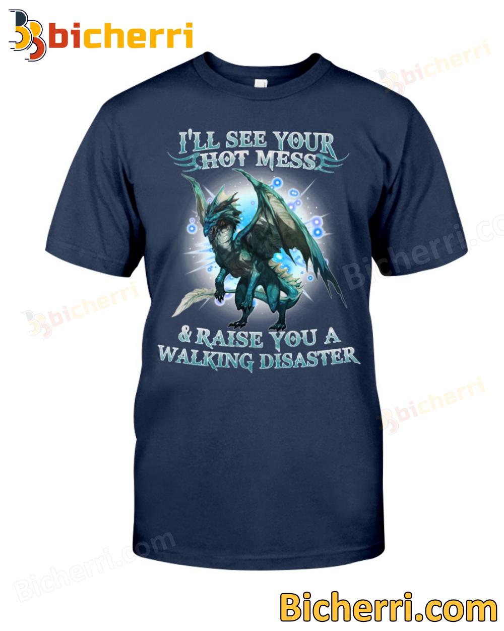 Dragon I'll See Your Hot Mess And Raise You A Walking Disaster T-shirt, Hoodie