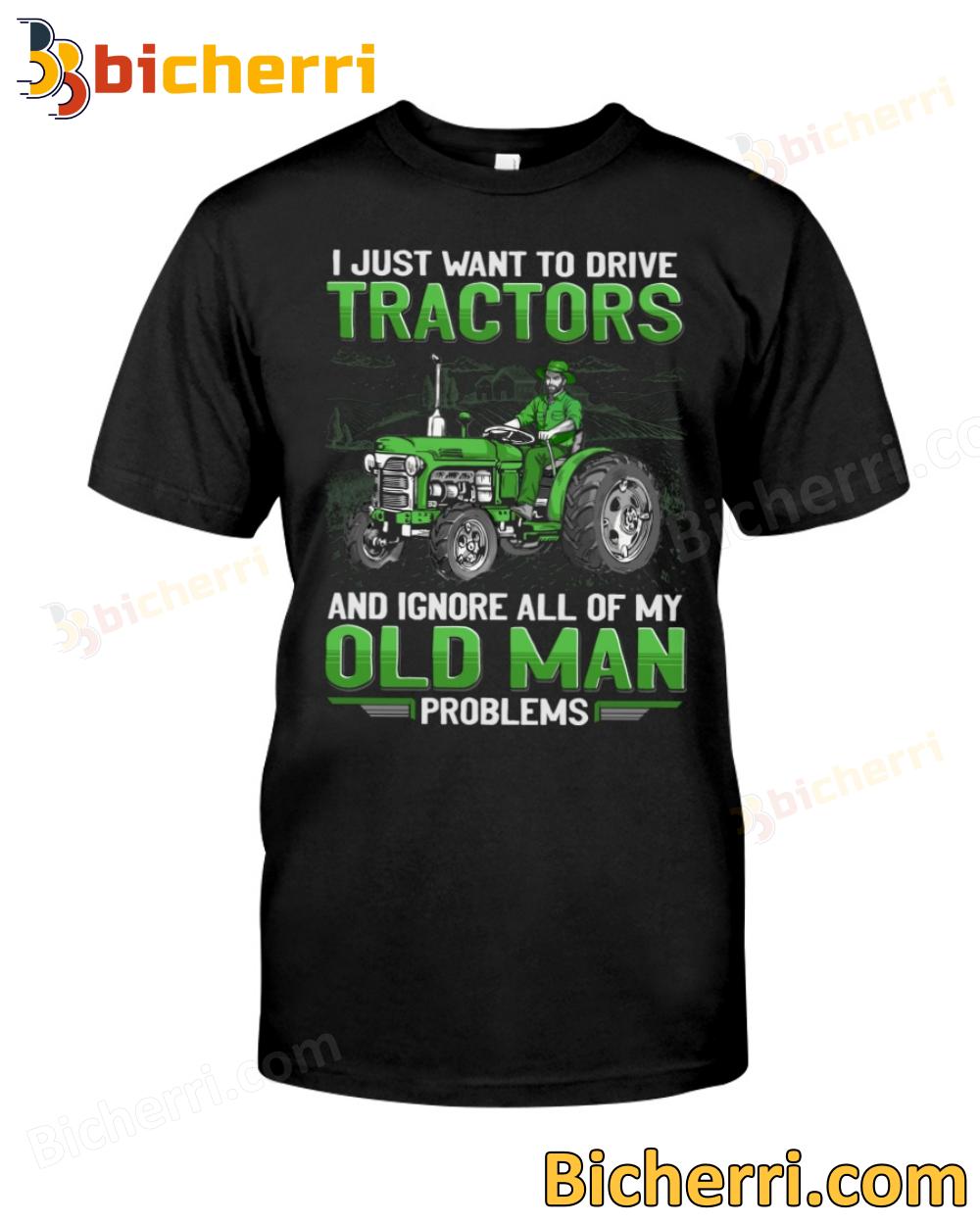 I Just Want To Drive Tractors And Ignore All Of My Old Man Problems T-shirt, Sweatshirt