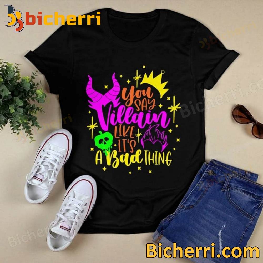You Say Villain Like It's A Bad Thing T-shirt
