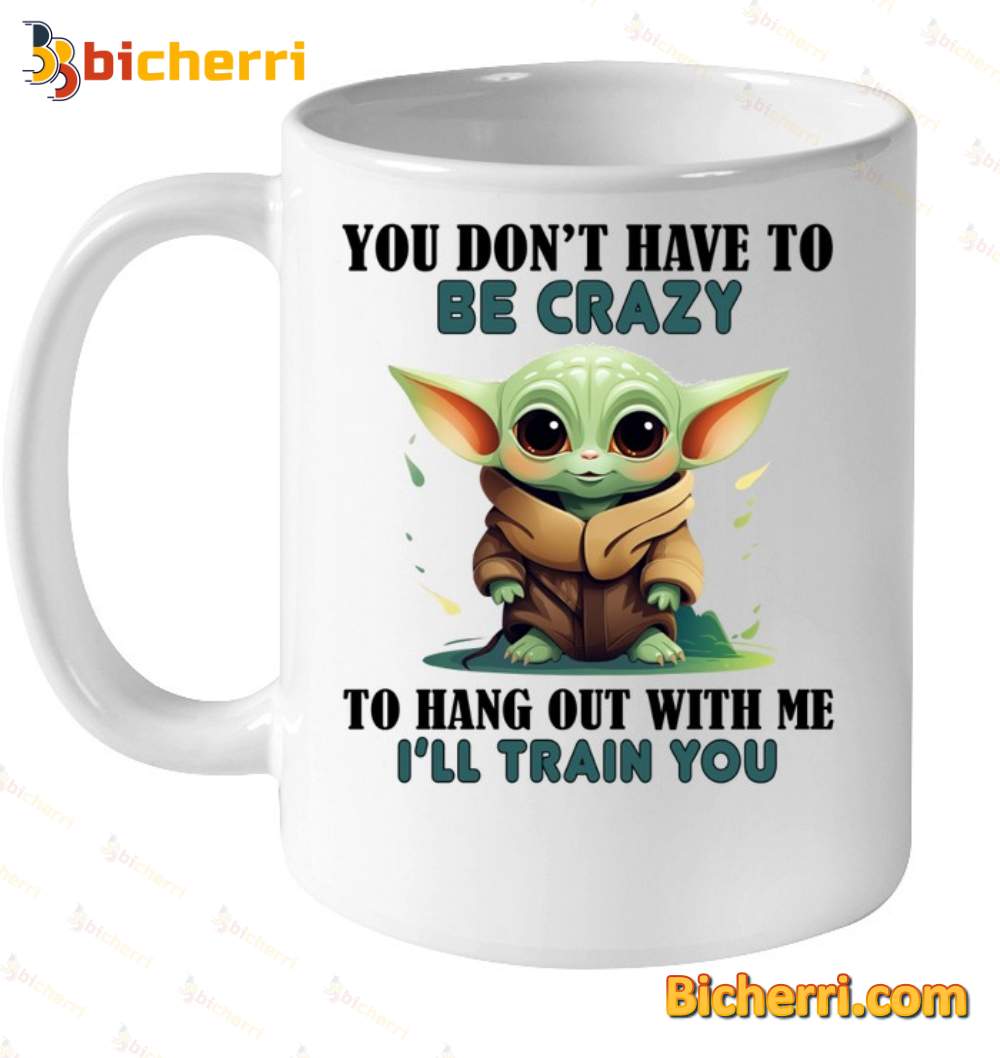 Baby Yoda I Don't Have To Be Crazy Mug