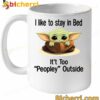Baby Yoda I Like To Stay In Bed It's Too Peopley Outside Mug