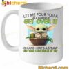 Baby Yoda Let Me Pour You A Tall Glass Of Get Over It Mug