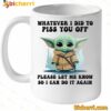 Baby Yoda Whatever I Did To Piss You Off Mug