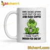 Frog I Woke Up Got Out Of Bed And Had Coffee Mug