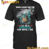 Win Lose Or Tie I'll Be A Eagles Fan Until I Die T-shirt